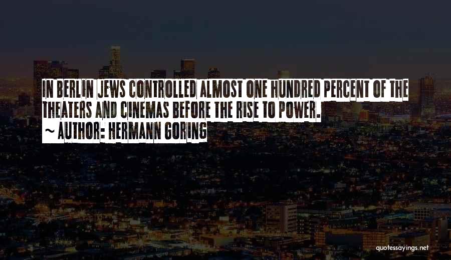 Hermann Goring Quotes: In Berlin Jews Controlled Almost One Hundred Percent Of The Theaters And Cinemas Before The Rise To Power.
