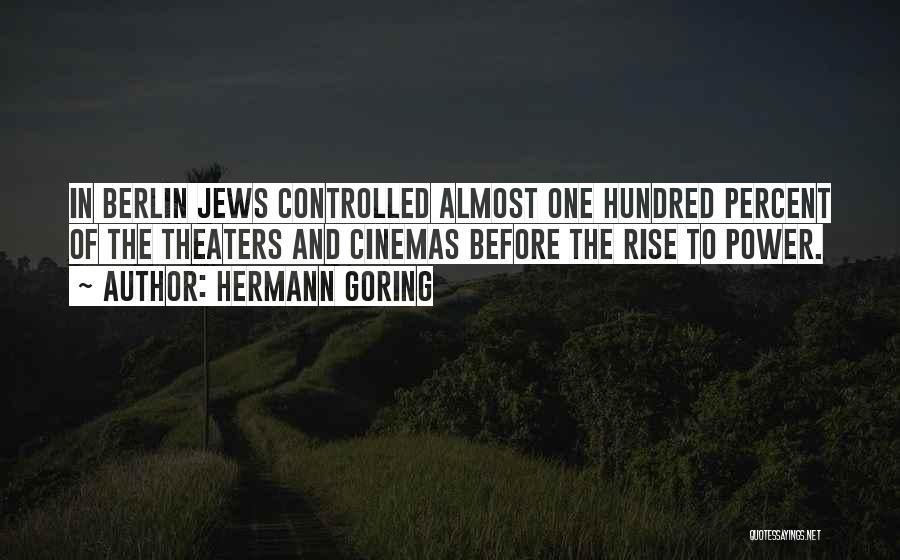Hermann Goring Quotes: In Berlin Jews Controlled Almost One Hundred Percent Of The Theaters And Cinemas Before The Rise To Power.
