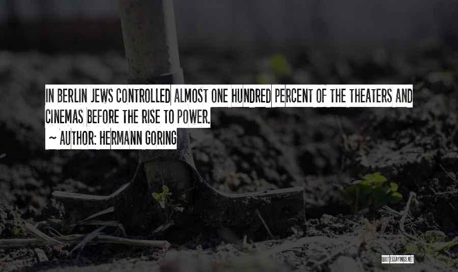 Hermann Goring Quotes: In Berlin Jews Controlled Almost One Hundred Percent Of The Theaters And Cinemas Before The Rise To Power.
