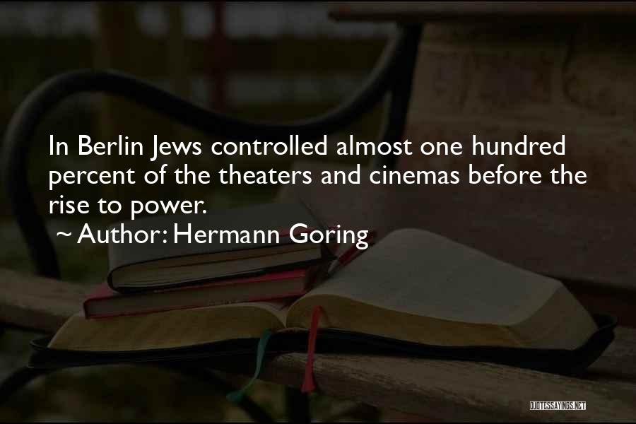 Hermann Goring Quotes: In Berlin Jews Controlled Almost One Hundred Percent Of The Theaters And Cinemas Before The Rise To Power.