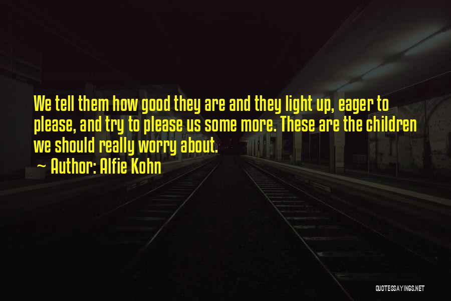 Alfie Kohn Quotes: We Tell Them How Good They Are And They Light Up, Eager To Please, And Try To Please Us Some