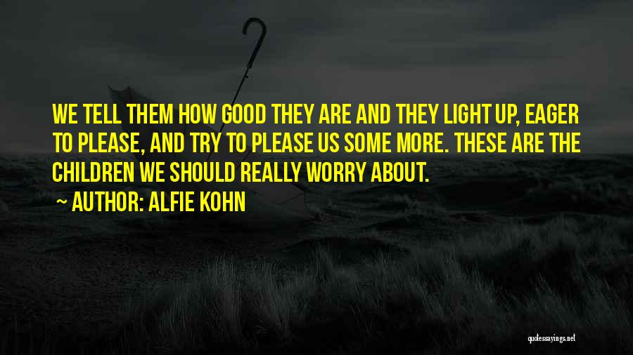 Alfie Kohn Quotes: We Tell Them How Good They Are And They Light Up, Eager To Please, And Try To Please Us Some