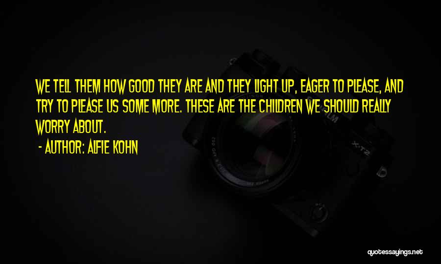 Alfie Kohn Quotes: We Tell Them How Good They Are And They Light Up, Eager To Please, And Try To Please Us Some