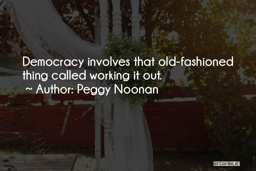 Peggy Noonan Quotes: Democracy Involves That Old-fashioned Thing Called Working It Out.
