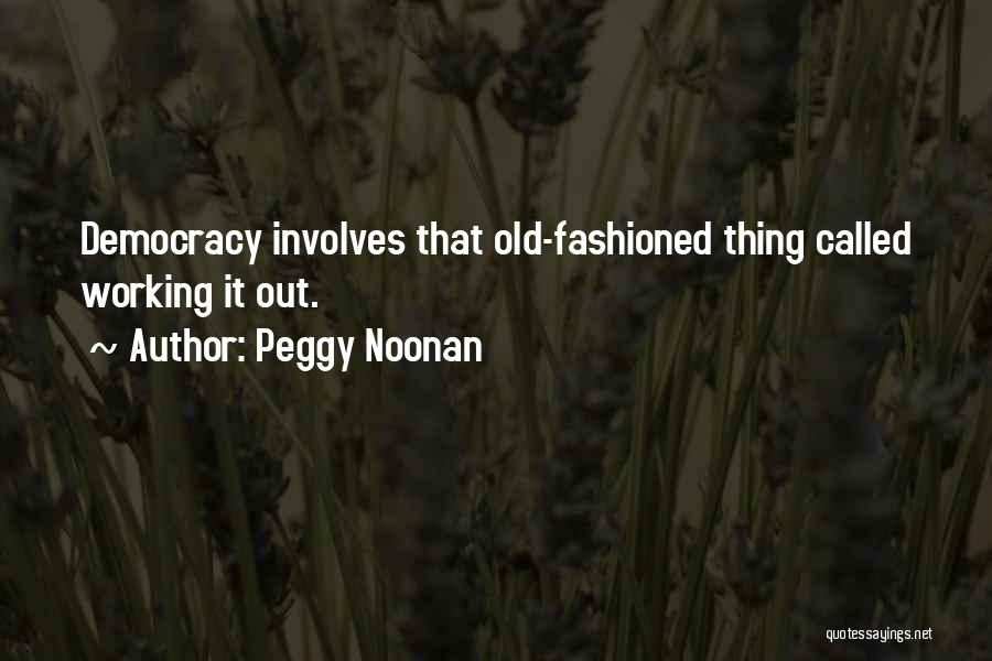 Peggy Noonan Quotes: Democracy Involves That Old-fashioned Thing Called Working It Out.