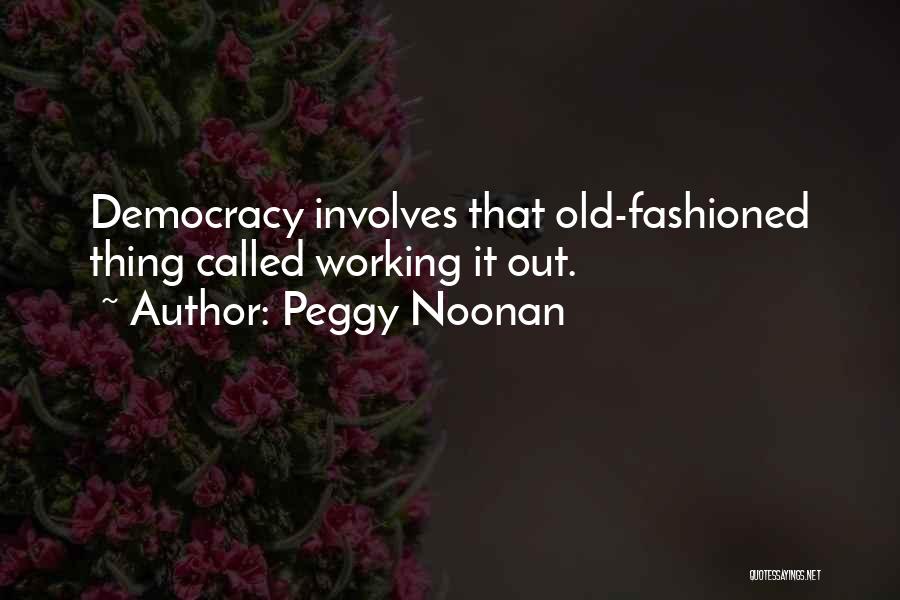 Peggy Noonan Quotes: Democracy Involves That Old-fashioned Thing Called Working It Out.