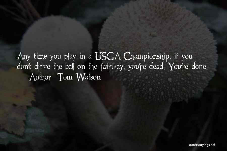 Tom Watson Quotes: Any Time You Play In A Usga Championship, If You Don't Drive The Ball On The Fairway, You're Dead. You're