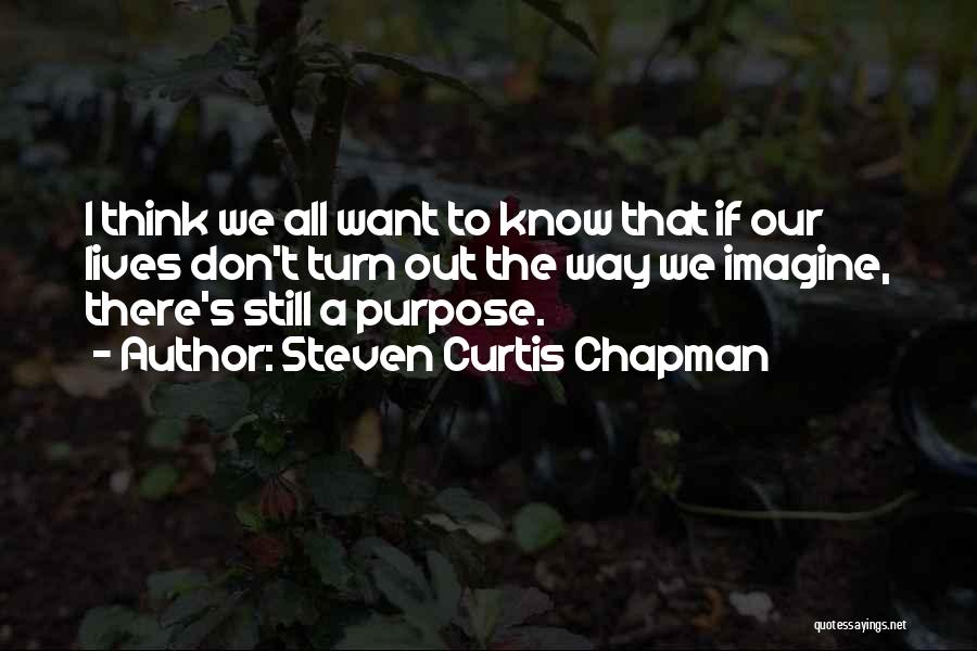 Steven Curtis Chapman Quotes: I Think We All Want To Know That If Our Lives Don't Turn Out The Way We Imagine, There's Still