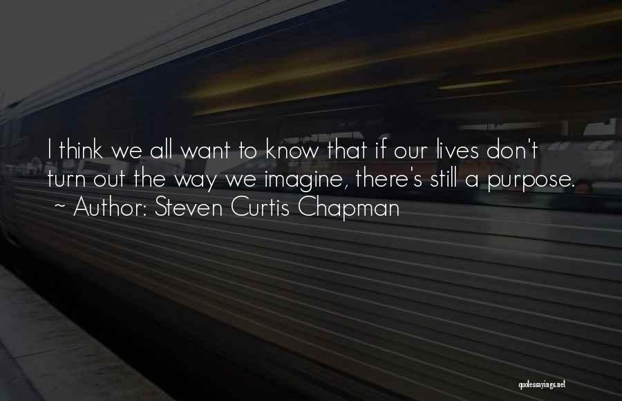 Steven Curtis Chapman Quotes: I Think We All Want To Know That If Our Lives Don't Turn Out The Way We Imagine, There's Still