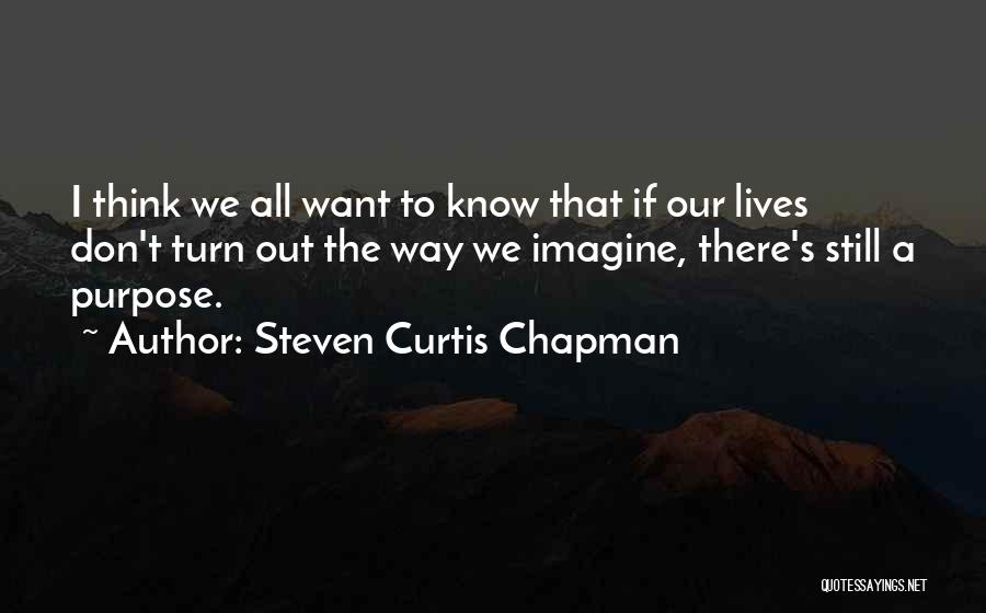 Steven Curtis Chapman Quotes: I Think We All Want To Know That If Our Lives Don't Turn Out The Way We Imagine, There's Still