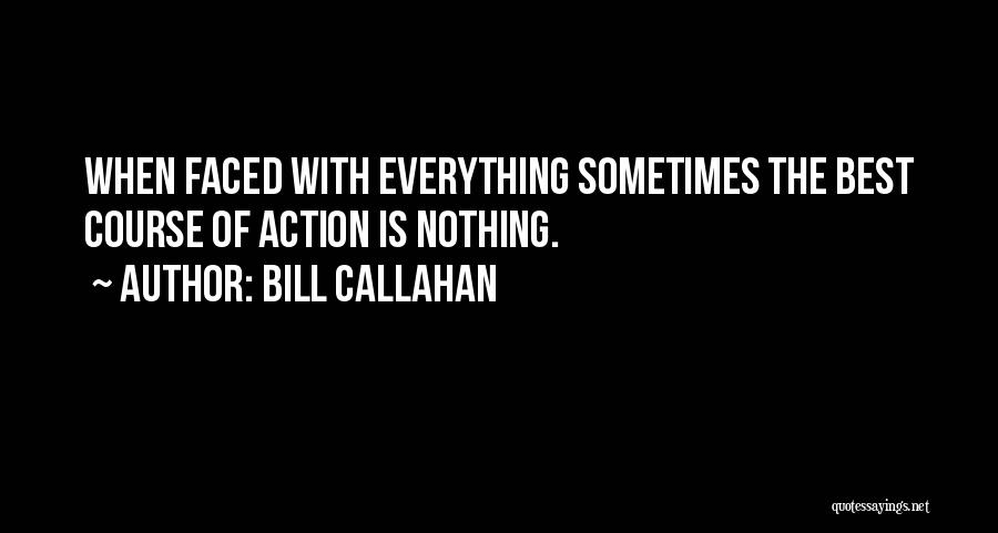 Bill Callahan Quotes: When Faced With Everything Sometimes The Best Course Of Action Is Nothing.