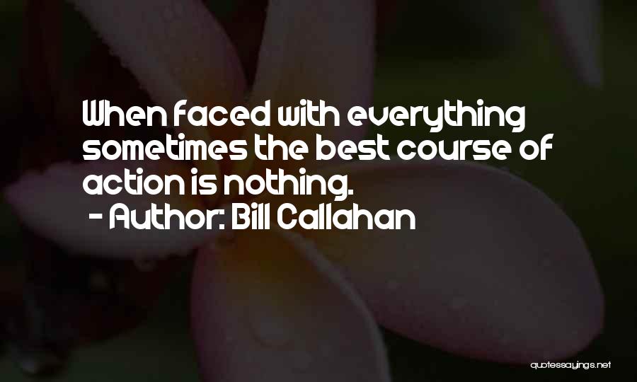 Bill Callahan Quotes: When Faced With Everything Sometimes The Best Course Of Action Is Nothing.