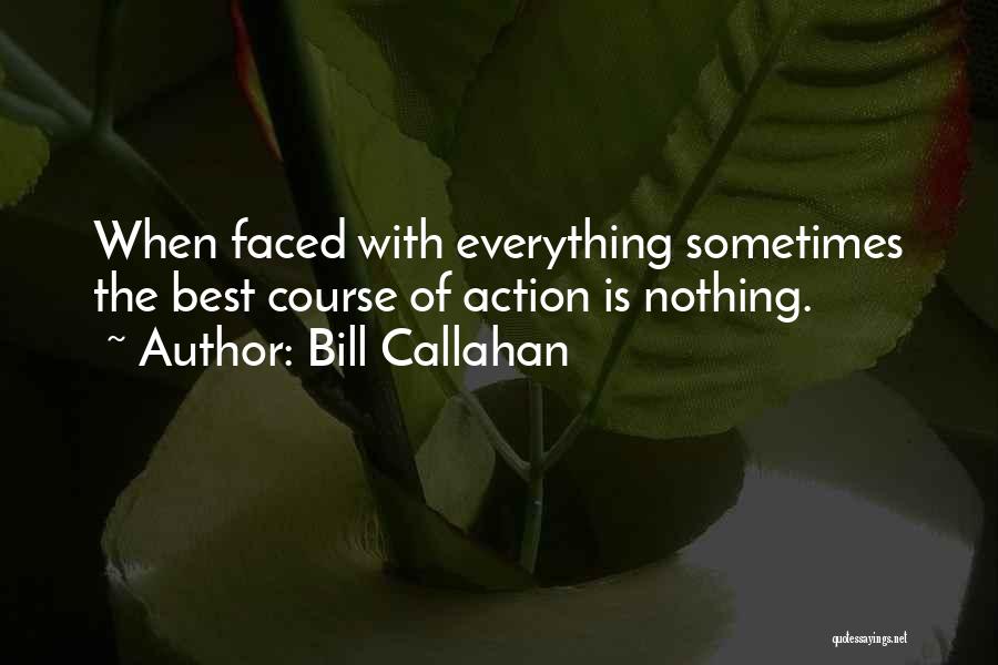 Bill Callahan Quotes: When Faced With Everything Sometimes The Best Course Of Action Is Nothing.