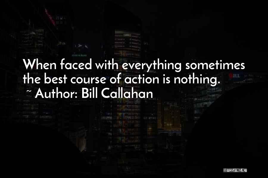 Bill Callahan Quotes: When Faced With Everything Sometimes The Best Course Of Action Is Nothing.