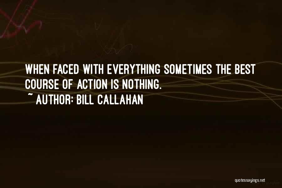 Bill Callahan Quotes: When Faced With Everything Sometimes The Best Course Of Action Is Nothing.