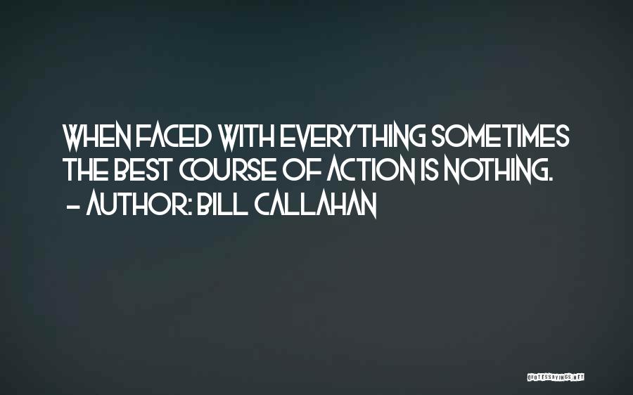 Bill Callahan Quotes: When Faced With Everything Sometimes The Best Course Of Action Is Nothing.