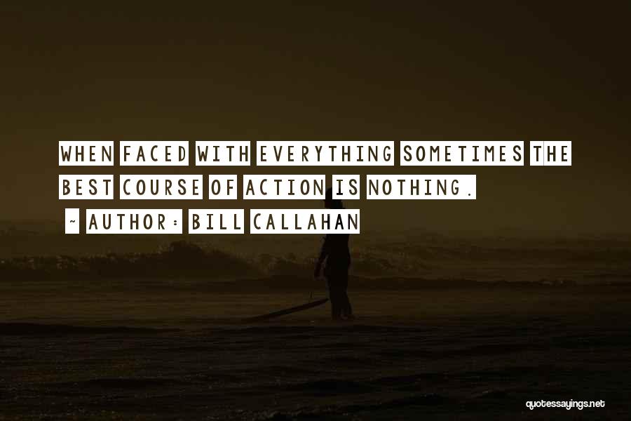 Bill Callahan Quotes: When Faced With Everything Sometimes The Best Course Of Action Is Nothing.