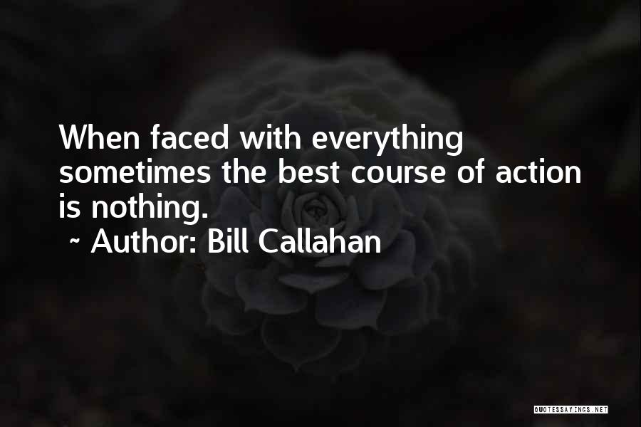 Bill Callahan Quotes: When Faced With Everything Sometimes The Best Course Of Action Is Nothing.