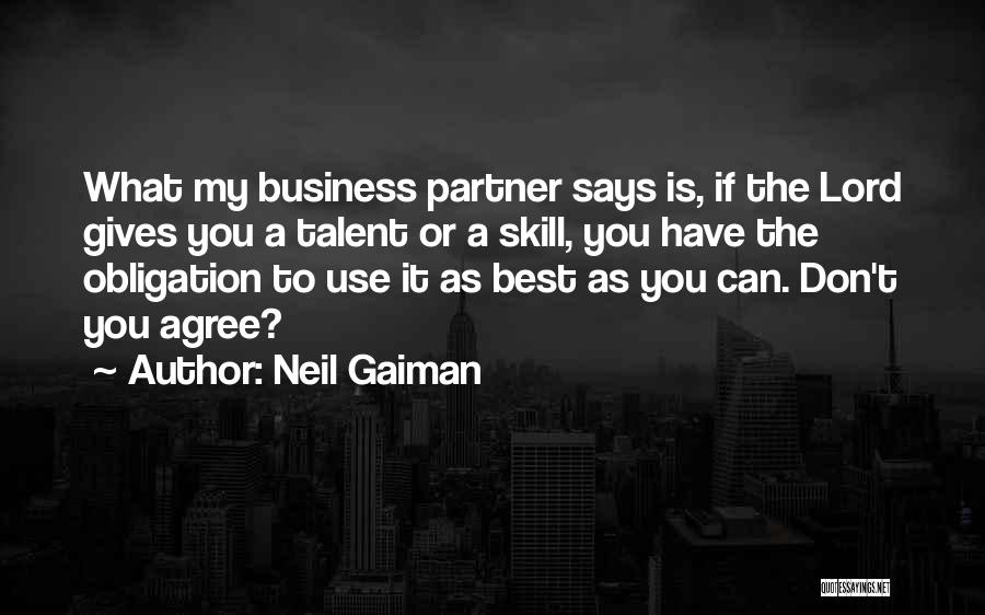 Neil Gaiman Quotes: What My Business Partner Says Is, If The Lord Gives You A Talent Or A Skill, You Have The Obligation