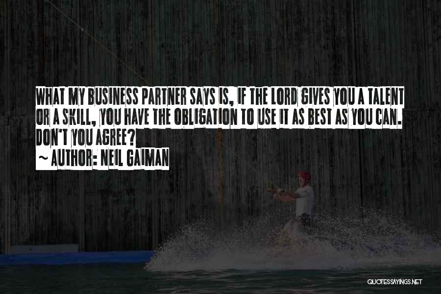 Neil Gaiman Quotes: What My Business Partner Says Is, If The Lord Gives You A Talent Or A Skill, You Have The Obligation