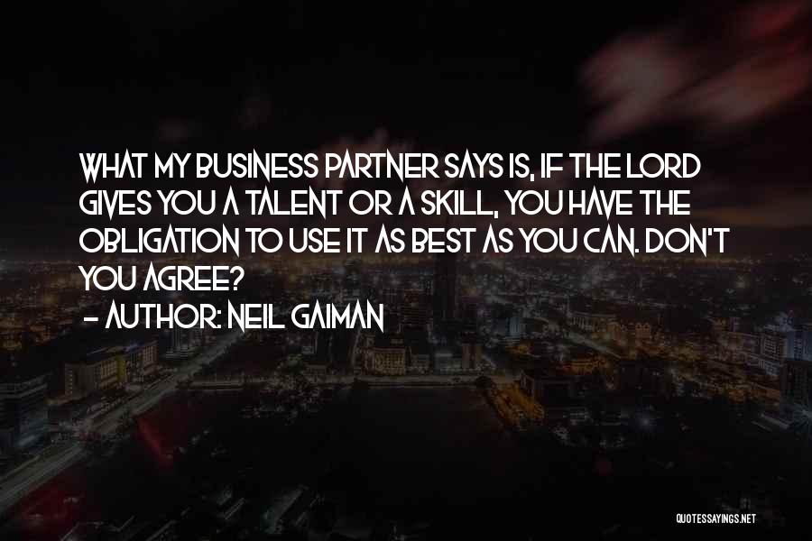 Neil Gaiman Quotes: What My Business Partner Says Is, If The Lord Gives You A Talent Or A Skill, You Have The Obligation