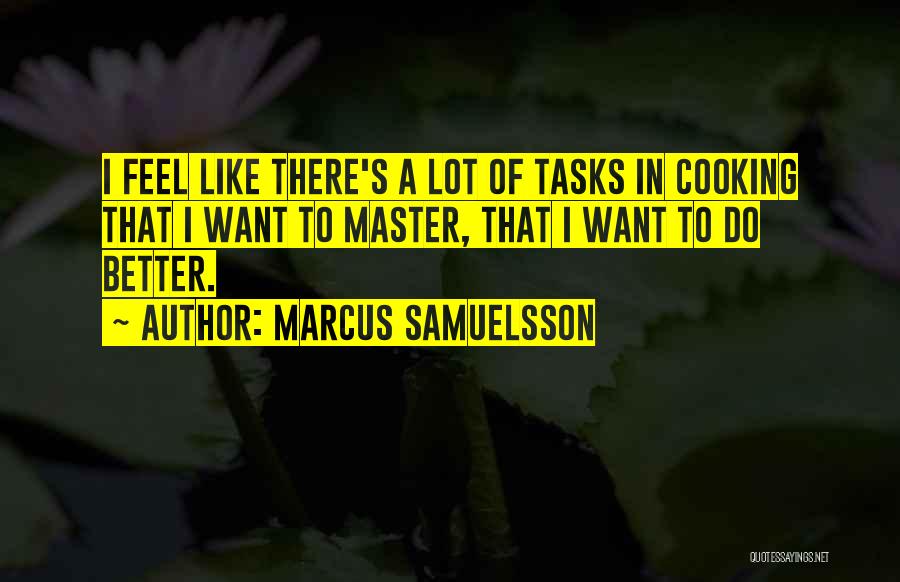 Marcus Samuelsson Quotes: I Feel Like There's A Lot Of Tasks In Cooking That I Want To Master, That I Want To Do