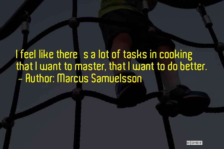 Marcus Samuelsson Quotes: I Feel Like There's A Lot Of Tasks In Cooking That I Want To Master, That I Want To Do