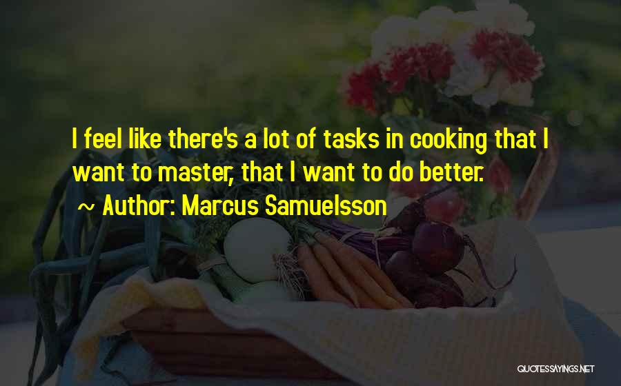 Marcus Samuelsson Quotes: I Feel Like There's A Lot Of Tasks In Cooking That I Want To Master, That I Want To Do