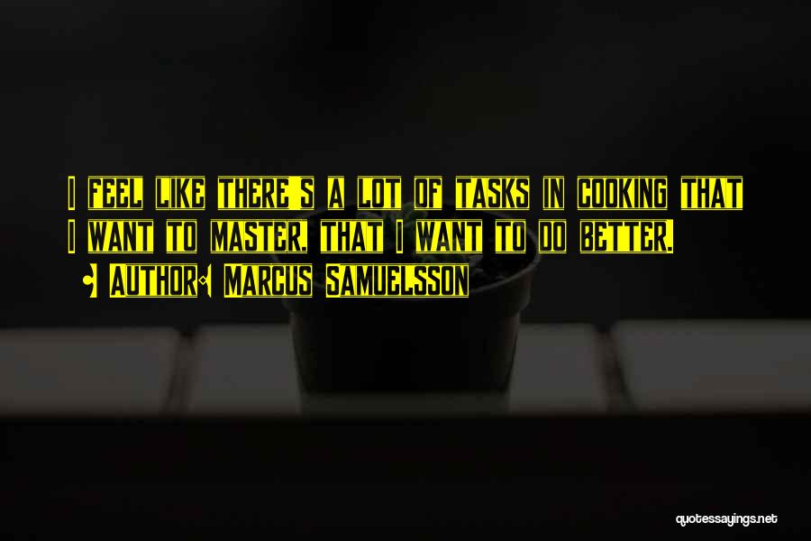 Marcus Samuelsson Quotes: I Feel Like There's A Lot Of Tasks In Cooking That I Want To Master, That I Want To Do