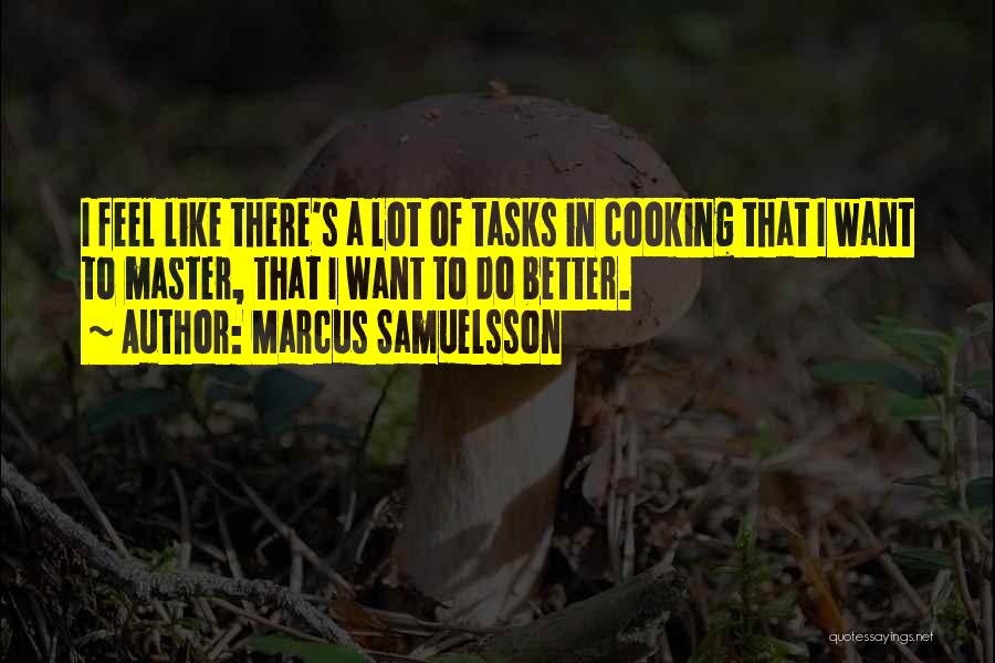 Marcus Samuelsson Quotes: I Feel Like There's A Lot Of Tasks In Cooking That I Want To Master, That I Want To Do