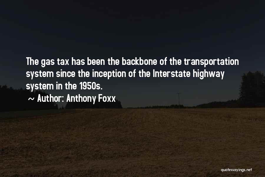 Anthony Foxx Quotes: The Gas Tax Has Been The Backbone Of The Transportation System Since The Inception Of The Interstate Highway System In