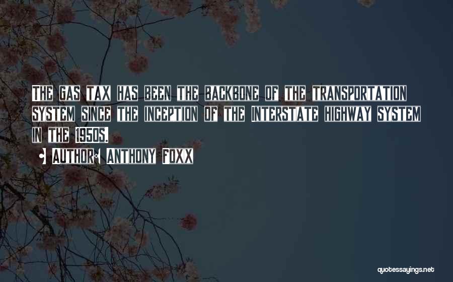 Anthony Foxx Quotes: The Gas Tax Has Been The Backbone Of The Transportation System Since The Inception Of The Interstate Highway System In