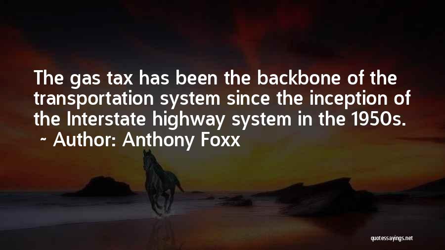 Anthony Foxx Quotes: The Gas Tax Has Been The Backbone Of The Transportation System Since The Inception Of The Interstate Highway System In