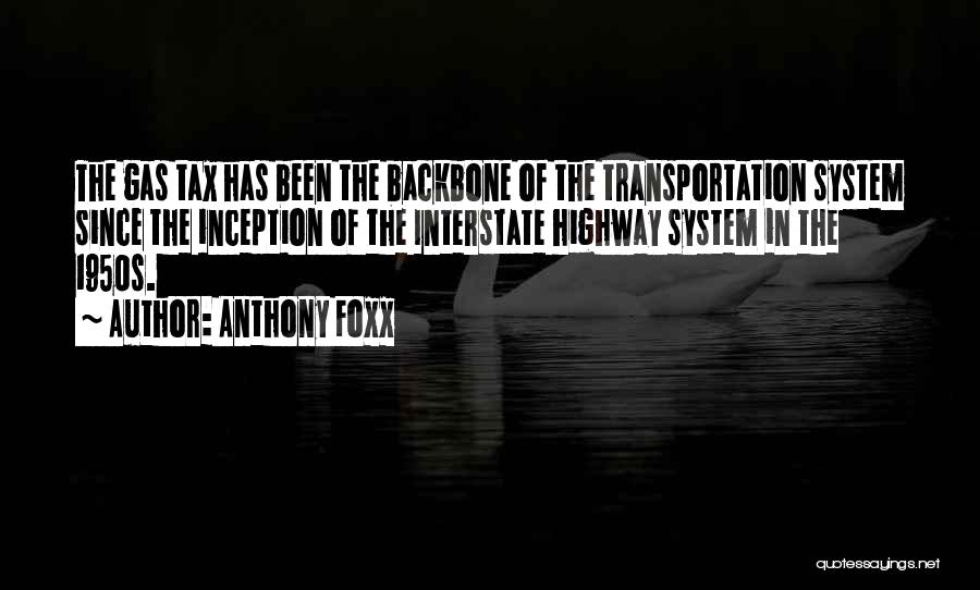 Anthony Foxx Quotes: The Gas Tax Has Been The Backbone Of The Transportation System Since The Inception Of The Interstate Highway System In