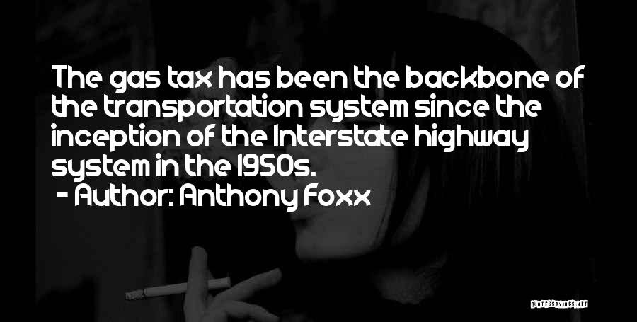 Anthony Foxx Quotes: The Gas Tax Has Been The Backbone Of The Transportation System Since The Inception Of The Interstate Highway System In