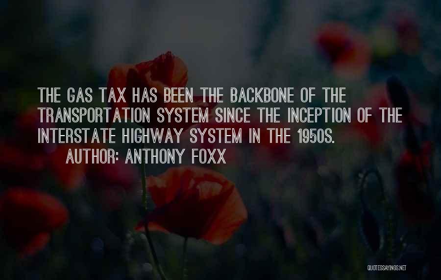 Anthony Foxx Quotes: The Gas Tax Has Been The Backbone Of The Transportation System Since The Inception Of The Interstate Highway System In