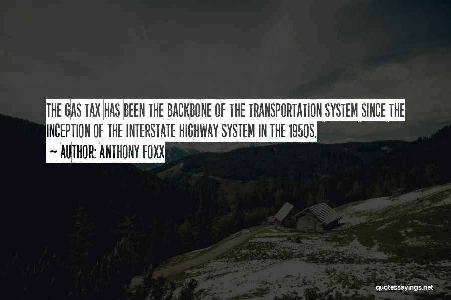 Anthony Foxx Quotes: The Gas Tax Has Been The Backbone Of The Transportation System Since The Inception Of The Interstate Highway System In