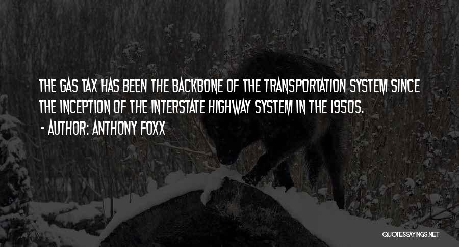 Anthony Foxx Quotes: The Gas Tax Has Been The Backbone Of The Transportation System Since The Inception Of The Interstate Highway System In