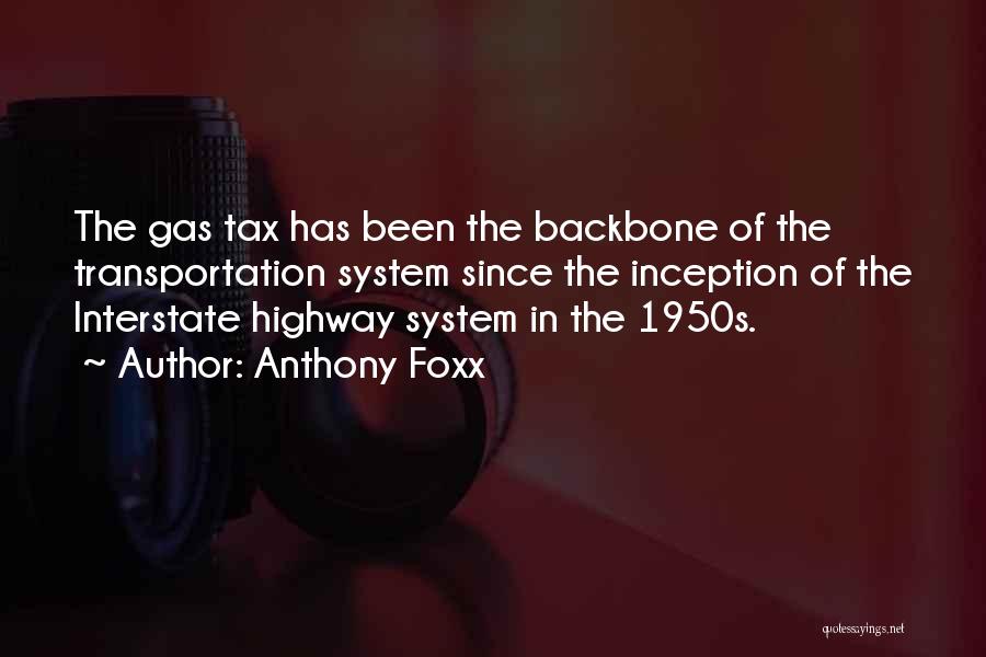 Anthony Foxx Quotes: The Gas Tax Has Been The Backbone Of The Transportation System Since The Inception Of The Interstate Highway System In
