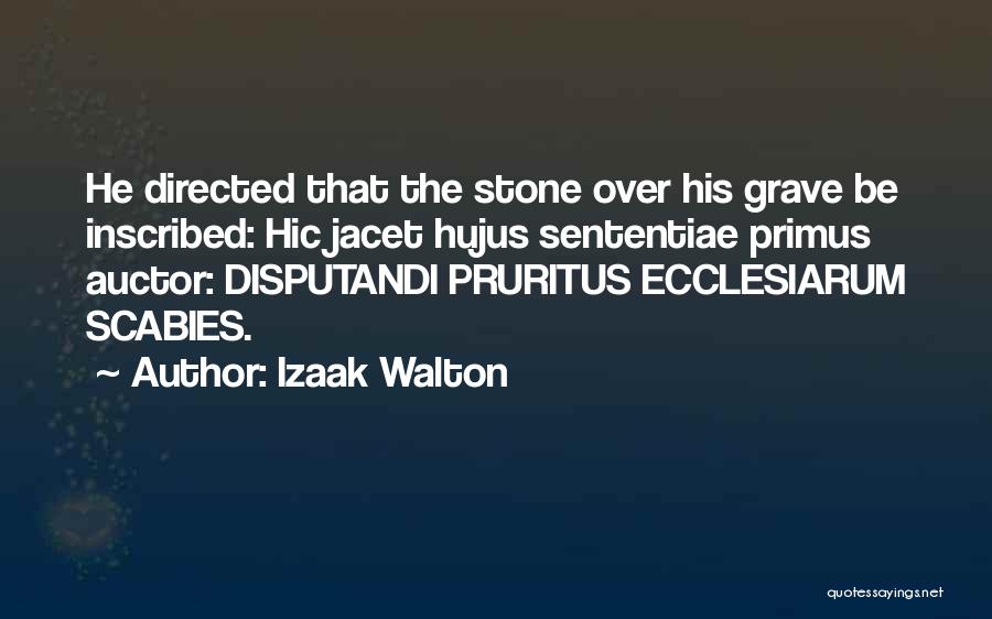 Izaak Walton Quotes: He Directed That The Stone Over His Grave Be Inscribed: Hic Jacet Hujus Sententiae Primus Auctor: Disputandi Pruritus Ecclesiarum Scabies.