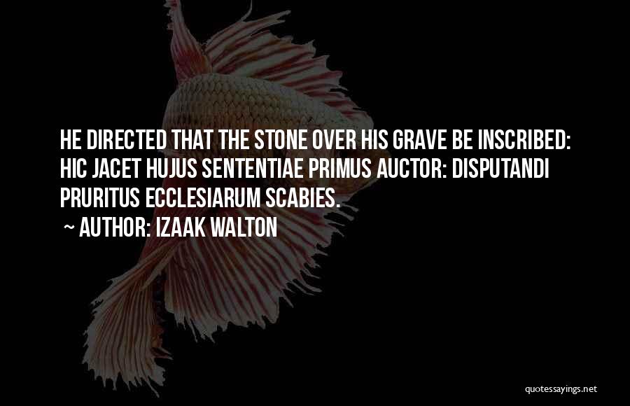 Izaak Walton Quotes: He Directed That The Stone Over His Grave Be Inscribed: Hic Jacet Hujus Sententiae Primus Auctor: Disputandi Pruritus Ecclesiarum Scabies.