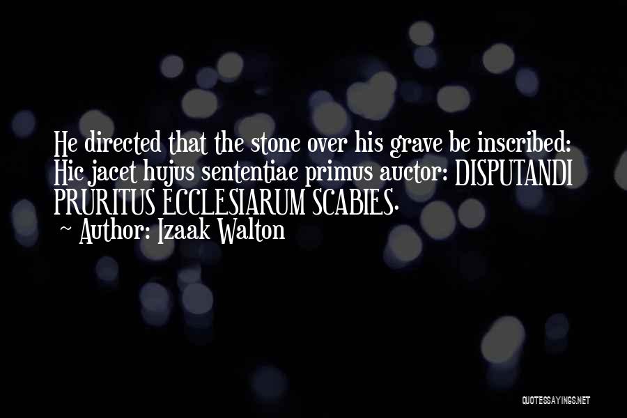 Izaak Walton Quotes: He Directed That The Stone Over His Grave Be Inscribed: Hic Jacet Hujus Sententiae Primus Auctor: Disputandi Pruritus Ecclesiarum Scabies.