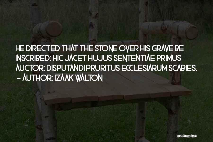 Izaak Walton Quotes: He Directed That The Stone Over His Grave Be Inscribed: Hic Jacet Hujus Sententiae Primus Auctor: Disputandi Pruritus Ecclesiarum Scabies.