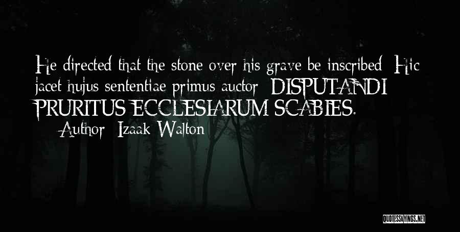 Izaak Walton Quotes: He Directed That The Stone Over His Grave Be Inscribed: Hic Jacet Hujus Sententiae Primus Auctor: Disputandi Pruritus Ecclesiarum Scabies.