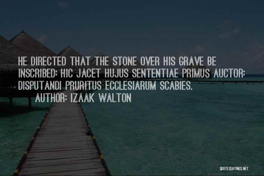 Izaak Walton Quotes: He Directed That The Stone Over His Grave Be Inscribed: Hic Jacet Hujus Sententiae Primus Auctor: Disputandi Pruritus Ecclesiarum Scabies.
