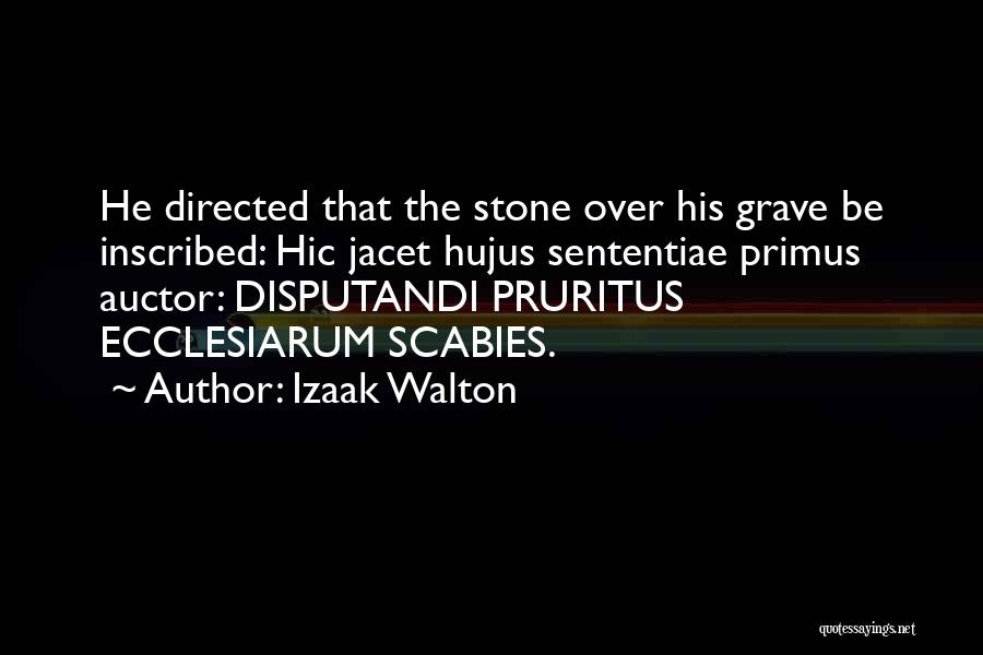 Izaak Walton Quotes: He Directed That The Stone Over His Grave Be Inscribed: Hic Jacet Hujus Sententiae Primus Auctor: Disputandi Pruritus Ecclesiarum Scabies.