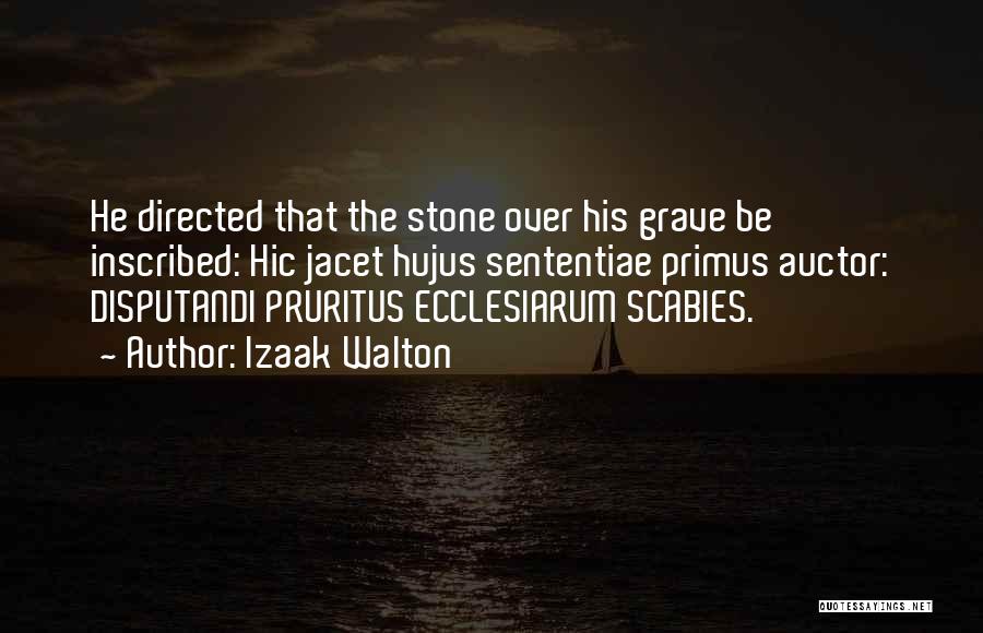 Izaak Walton Quotes: He Directed That The Stone Over His Grave Be Inscribed: Hic Jacet Hujus Sententiae Primus Auctor: Disputandi Pruritus Ecclesiarum Scabies.