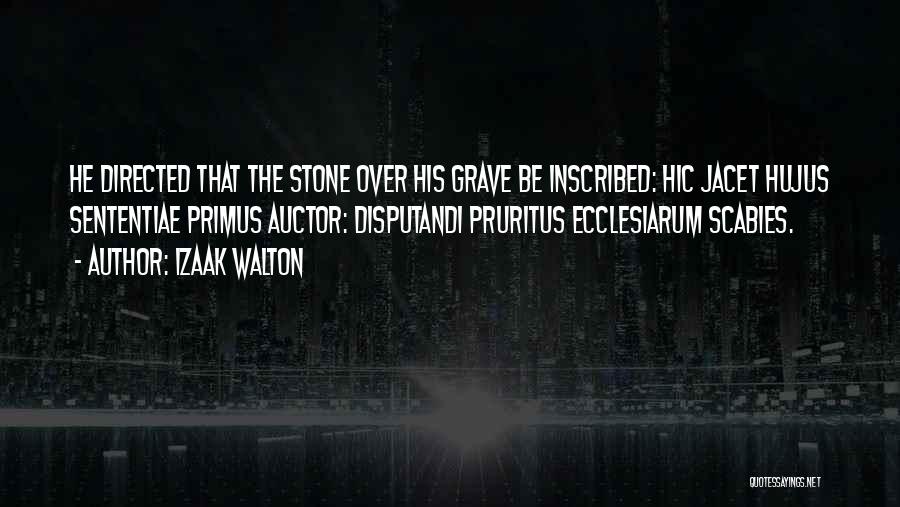 Izaak Walton Quotes: He Directed That The Stone Over His Grave Be Inscribed: Hic Jacet Hujus Sententiae Primus Auctor: Disputandi Pruritus Ecclesiarum Scabies.