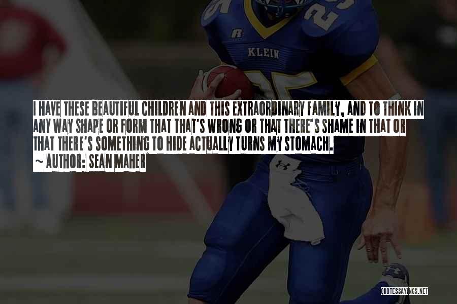 Sean Maher Quotes: I Have These Beautiful Children And This Extraordinary Family, And To Think In Any Way Shape Or Form That That's