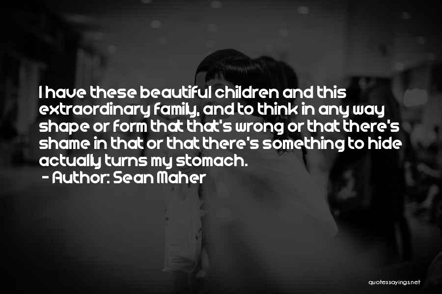 Sean Maher Quotes: I Have These Beautiful Children And This Extraordinary Family, And To Think In Any Way Shape Or Form That That's